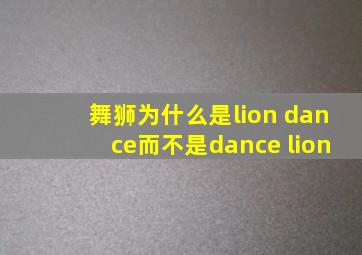 舞狮为什么是lion dance而不是dance lion